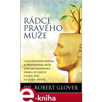 Rádce pravého muže. Cesta hodného hocha k opravdovému muži aneb jak dostat vše,co chcete v lásce, sexu a v celém životě - Robert Glover