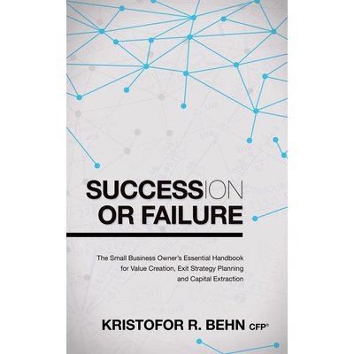 Succession or Failure: The Small Business Owner's Essential Handbook for Value Creation, Exit Strategy Planning and Capital Extraction Behn Kristofor R.Paperback – Sleviste.cz