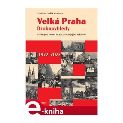 Velká Praha - Drobnovhledy. Zvídavýma očima ke 100. výročí jejího založení 1922-2022 - Vít Rýpar, Václav Ledvinka, Vladislav Dudák, Kateřina Zábrodská, Martin Formánek, Ludmila Rýparová – Hledejceny.cz