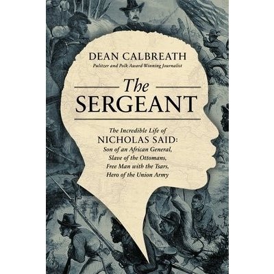 The Sergeant: The Incredible Life of Nicholas Said: Son of an African General, Slave of the Ottomans, Free Man Under the Tsars, Hero Calbreath DeanPevná vazba