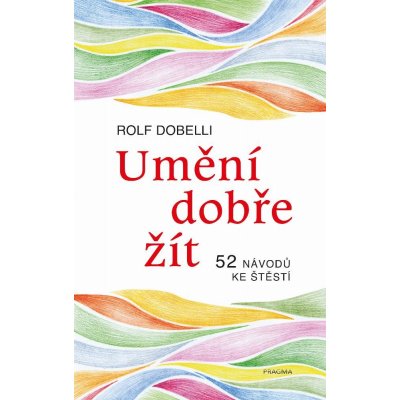 Umění dobře žít. Hledáte cestu ke štěstí? Tady jich najdete 52! - Rolf Dobelli e-kniha – Hledejceny.cz