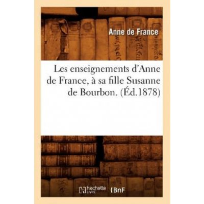 Les Enseignements dAnne de France, A Sa Fille Susanne de Bourbon. Ed.1878 – Zboží Mobilmania