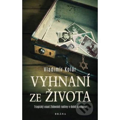 Vyhnaní ze života. Tragický osud židovské rodiny v době nacismu - Vladimír Kolár – Hledejceny.cz