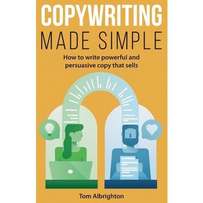 Copywriting Made Simple: How to write powerful and persuasive copy that sells Albrighton Tom – Hledejceny.cz