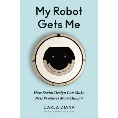 My Robot Gets Me: How Social Design Can Make New Products More Human Diana CarlaPevná vazba