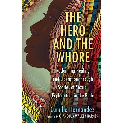 The Hero and the Whore: Reclaiming Healing and Liberation Through the Stories of Sexual Exploitation in the Bible Hernandez CamillePaperback