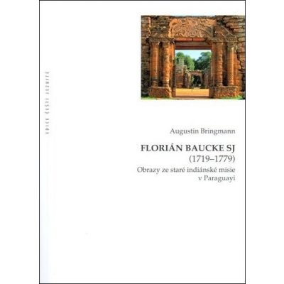 Flori án Baucke SJ 1719-1779. Obrazy ze staré indián. misie v Paraguayi - Bringmann Augustin – Hledejceny.cz