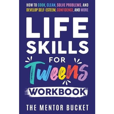 Life Skills for Tweens Workbook - How to Cook, Clean, Solve Problems, and Develop Self-Esteem, Confidence, and More Essential Life Skills Every Pre-Te (Bucket The Mentor)(Paperback) – Zboží Mobilmania