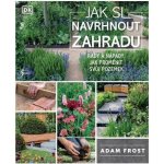 Jak si navrhnout zahradu - Adam Frost – Hledejceny.cz