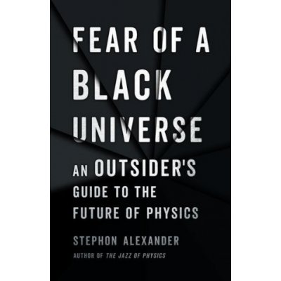 Fear of a Black Universe : An Outsiders Guide to the Future of Physics