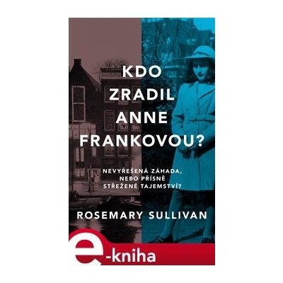 Kdo zradil Anne Frankovou?. Nevyřešená záhada, nebo přísně střežené tajemství? - Rosemary Sullivan