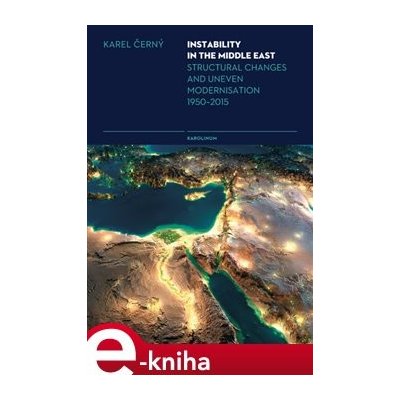 Instability in the Middle East. Structural Changes and Uneven Modernisation 1950–2015 - Karel Černý – Zboží Mobilmania