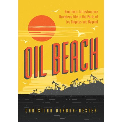 Oil Beach: How Toxic Infrastructure Threatens Life in the Ports of Los Angeles and Beyond Dunbar-Hester ChristinaPaperback