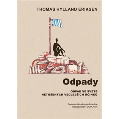 Odpady. Odpad ve světě netušených vedlejších účinků - Thomas Hylland Eriksen - Doplněk – Hledejceny.cz