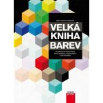 Velká kniha barev: Kompletní průvodce pro grafiky, fotografy a designéry – Hledejceny.cz