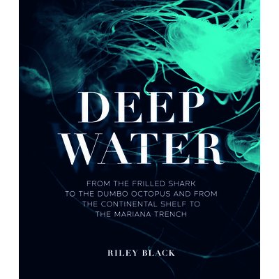 Deep Water: From the Frilled Shark to the Dumbo Octopus and from the Continental Shelf to the Mariana Trench Black RileyPevná vazba