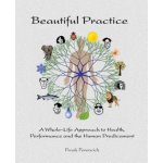 Beautiful Practice: An whole-life approach to health, performance and the human predicament – Hledejceny.cz