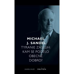 Tyranie zásluh - Kam se podělo obecné dobro? - Michael Sandel