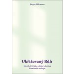 Ukřižovaný Bůh - Kristův kříž jako základ a kritika křesťanské teologie - Jürgen Moltmann – Hledejceny.cz