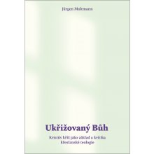 Ukřižovaný Bůh - Kristův kříž jako základ a kritika křesťanské teologie - Jürgen Moltmann