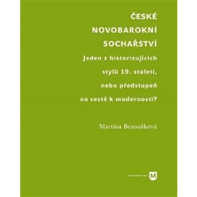 České novobarokní sochařství - Jeden z historizujících stylů 19. století, nebo předstupeň na cestě k modernosti? - Martina Bezoušková