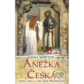 Anežka Česká. Cesta lásky a víry hrdé Přemyslovny - Hana Whitton