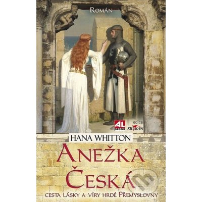 Anežka Česká. Cesta lásky a víry hrdé Přemyslovny - Hana Whitton – Hledejceny.cz