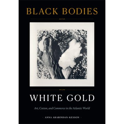 Black Bodies, White Gold: Art, Cotton, and Commerce in the Atlantic World Arabindan-Kesson AnnaPevná vazba – Hledejceny.cz