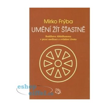 Umění žít šťastně. Buddhova Abhidhamma v praxi meditace a zvládání života - Mirko Frýba - Albert