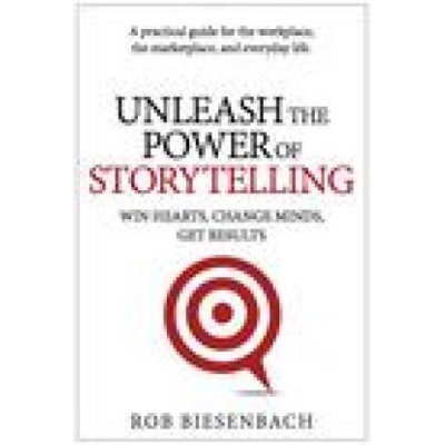 Unleash the Power of Storytelling: Win Hearts, Change Minds, Get Results