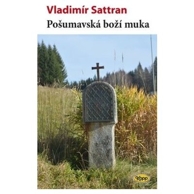 Pošumavská boží muka - Sattran Vladimír – Hledejceny.cz