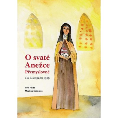 O svaté Anežce Přemyslovně a o Listopadu 1989 - Piťha Petr, Špinková Martina