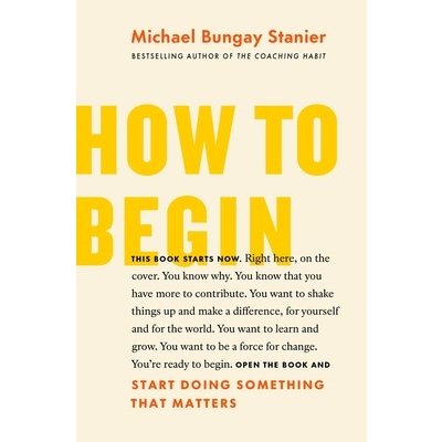 How to Begin: Start Doing Something That Matters Bungay Stanier MichaelPaperback