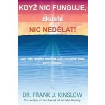 Když se vám nic nedaří, zkuste dělat NIC. aneb jak vás umění oprostit se od všeho dostane tam, kam chcete - Frank J. Kinslow