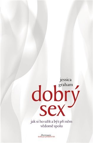 Dobrý sex - Jak si ho užít a být při něm vědomě spolu - Jessica Graham