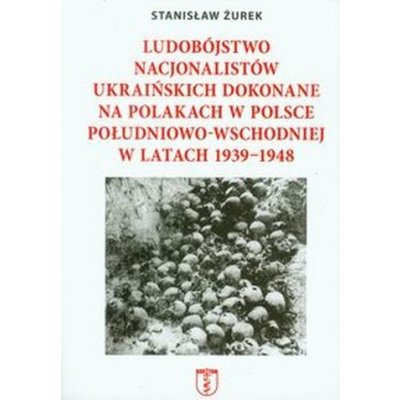 Ludobójstwo nacjonalistów ukraińskich dokonane na Polakach w Polsce południowo-wschodniej w latach 1939-1948 – Hledejceny.cz