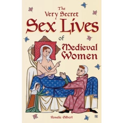 The Very Secret Sex Lives of Medieval Women: An Inside Look at Women & Sex in Medieval Times (Human Sexuality, True Stories, Women in History) - (Gilbert Rosalie) – Zboží Dáma