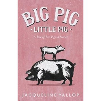 Big Pig, Little Pig: A Tale of Two Pigs in Fr... Jacqueline Yallop