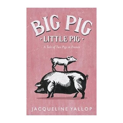 Big Pig, Little Pig: A Tale of Two Pigs in Fr... Jacqueline Yallop