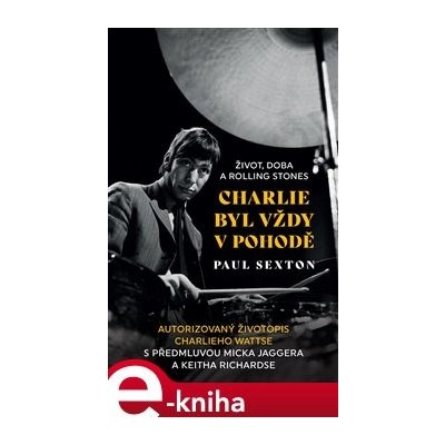 Charlie byl vždy v pohodě. Život, doba a Rolling Stones. Autorizovaný životopis Paula Sextona s předmluvou Micka Jaggera a Keitha Richardse - Paul Sexton – Zboží Mobilmania