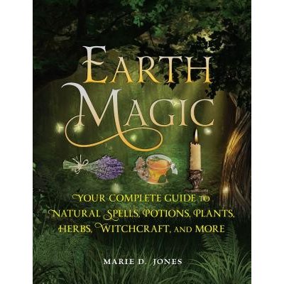 Earth Magic - Your Complete Guide to Natural Spells, Potions, Plants, Herbs, Witchcraft, and More Jones Marie D.Paperback