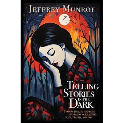 Telling Stories in the Dark: Finding healing and hope in sharing our sadness, grief, trauma, and pain Munroe JeffreyPaperback – Hledejceny.cz