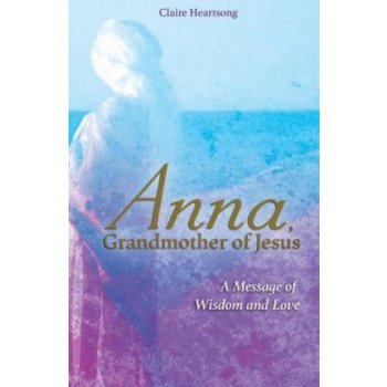 Anna, Grandmother of Jesus: A Message of Wisdom and Love Heartsong ClairePaperback