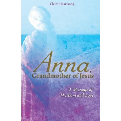 Anna, Grandmother of Jesus: A Message of Wisdom and Love Heartsong ClairePaperback