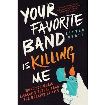 Your Favorite Band Is Killing Me: What Pop Music Rivalries Reveal about the Meaning of Life Hyden StevenPaperback