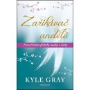 Zaříkávač andělů - Neuvěřitelné příběhy naděje a lásky - Kyle Gray