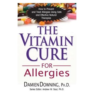 The Vitamin Cure for Allergies: How to Prevent and Treat Allergies Using Safe and Effective Natural Therapies Downing DamienPaperback