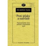 Proti útlaku a nadvládě -- Transnacionální výzvy pro sociální a politickou teorii - Young Iris Marion – Hledejceny.cz