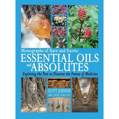 Monographs of Rare and Exotic Essential Oils and Absolutes: Exploring the Past to Discover the Future of Medicine Johnson Scott a.Pevná vazba – Zboží Mobilmania