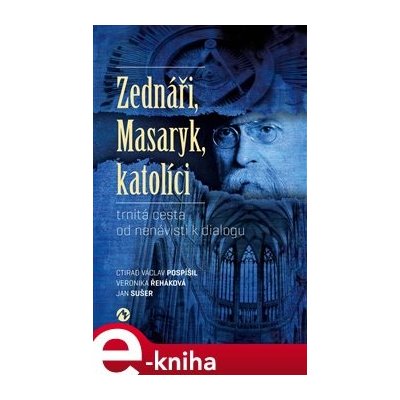 Zednáři, Masaryk, katolíci. trnitá cesta od nenávisti k dialogu - Veronika Řeháková, Jan Sušer, Ctirad Václav Pospíšil – Zbozi.Blesk.cz